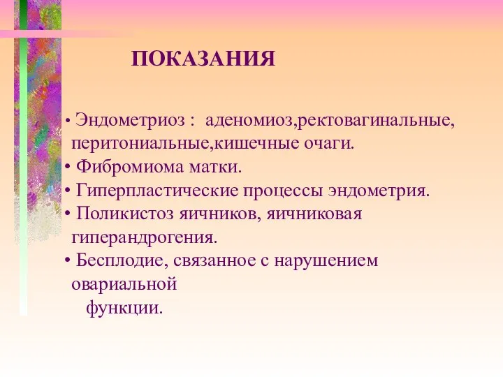 ПОКАЗАНИЯ Эндометриоз : аденомиоз,ректовагинальные,перитониальные,кишечные очаги. Фибромиома матки. Гиперпластические процессы эндометрия. Поликистоз