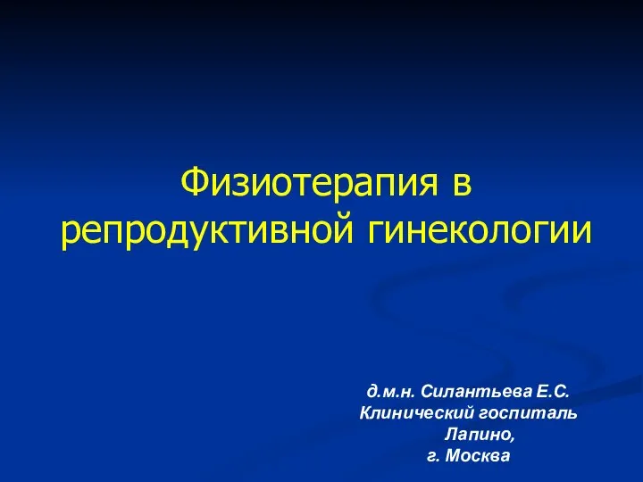 Физиотерапия в репродуктивной гинекологии д.м.н. Силантьева Е.С. Клинический госпиталь Лапино, г. Москва