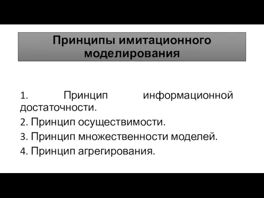 Принципы имитационного моделирования 1. Принцип информационной достаточности. 2. Принцип осуществимости. 3.