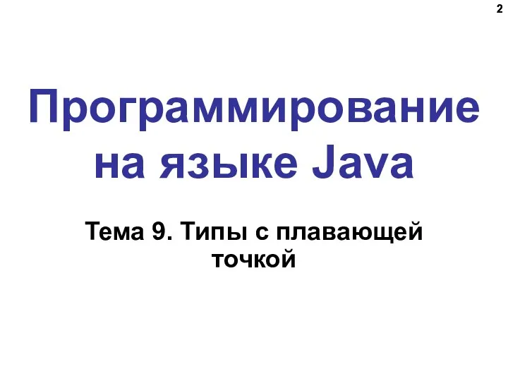 Программирование на языке Java Тема 9. Типы с плавающей точкой