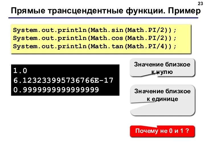 Прямые трансцендентные функции. Пример System.out.println(Math.sin(Math.PI/2)); System.out.println(Math.cos(Math.PI/2)); System.out.println(Math.tan(Math.PI/4)); 1.0 6.123233995736766E-17 0.9999999999999999 Значение