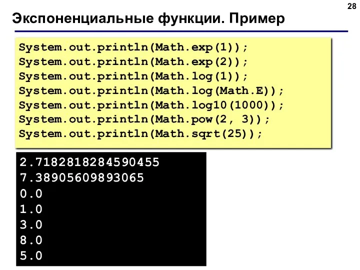 Экспоненциальные функции. Пример System.out.println(Math.exp(1)); System.out.println(Math.exp(2)); System.out.println(Math.log(1)); System.out.println(Math.log(Math.E)); System.out.println(Math.log10(1000)); System.out.println(Math.pow(2, 3)); System.out.println(Math.sqrt(25));