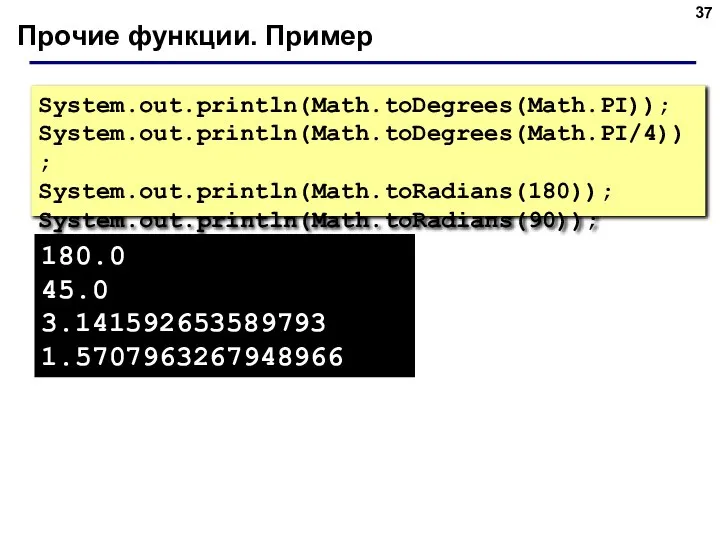 Прочие функции. Пример System.out.println(Math.toDegrees(Math.PI)); System.out.println(Math.toDegrees(Math.PI/4)); System.out.println(Math.toRadians(180)); System.out.println(Math.toRadians(90)); 180.0 45.0 3.141592653589793 1.5707963267948966