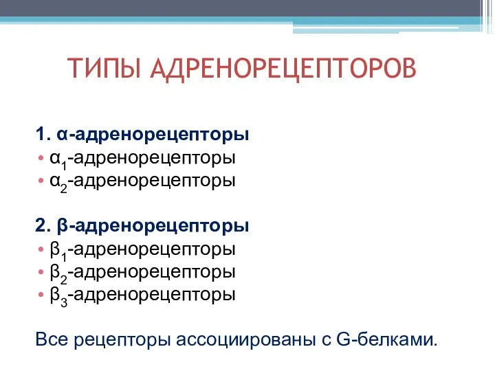 ТИПЫ АДРЕНОРЕЦЕПТОРОВ 1. α-адренорецепторы α1-адренорецепторы α2-адренорецепторы 2. β-адренорецепторы β1-адренорецепторы β2-адренорецепторы β3-адренорецепторы Все рецепторы ассоциированы с G-белками.