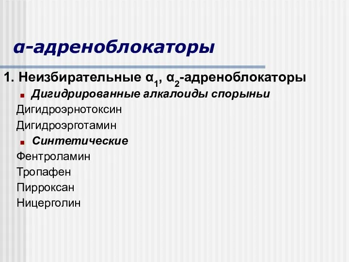 1. Неизбирательные α1, α2-адреноблокаторы Дигидрированные алкалоиды спорыньи Дигидроэрнотоксин Дигидроэрготамин Синтетические Фентроламин Тропафен Пирроксан Ницерголин α-адреноблокаторы