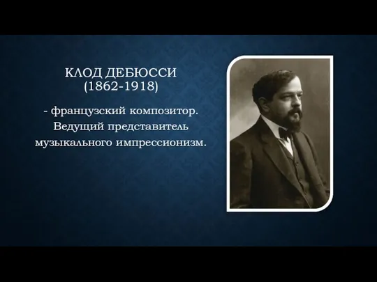 КЛОД ДЕБЮССИ (1862-1918) - французский композитор. Ведущий представитель музыкального импрессионизм.