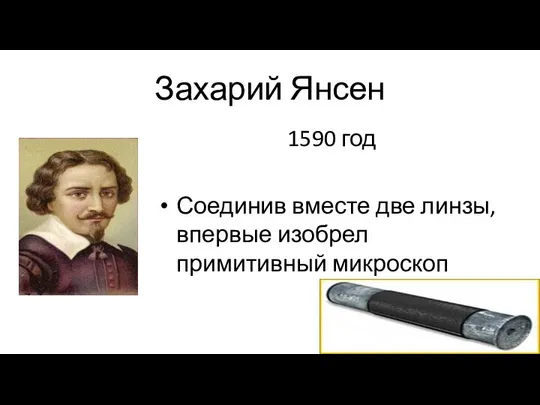 Захарий Янсен 1590 год Соединив вместе две линзы, впервые изобрел примитивный микроскоп