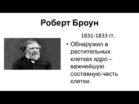 Роберт Броун 1831-1833 гг. Обнаружил в растительных клетках ядро – важнейшую составную часть клетки.