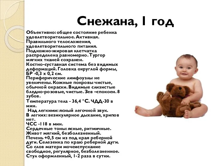 Снежана, 1 год Объективно: общее состояние ребенка удовлетворительное. Активная. Правильного телосложения,