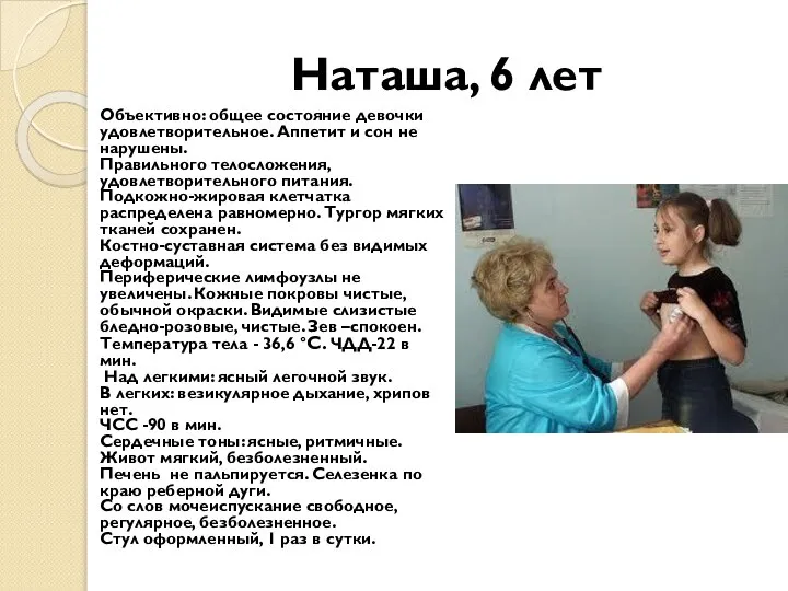 Наташа, 6 лет Объективно: общее состояние девочки удовлетворительное. Аппетит и сон