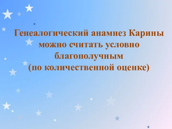 Генеалогический анамнез Карины можно считать условно благополучным (по количественной оценке)