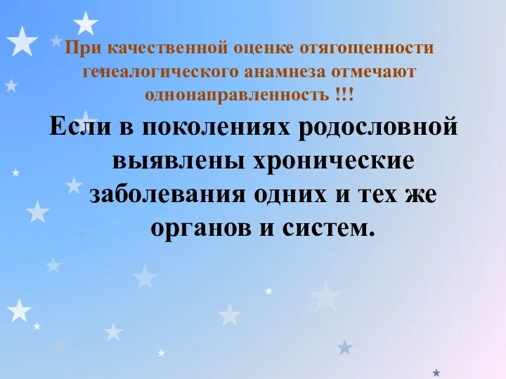 При качественной оценке отягощенности генеалогического анамнеза отмечают однонаправленность !!! Если в