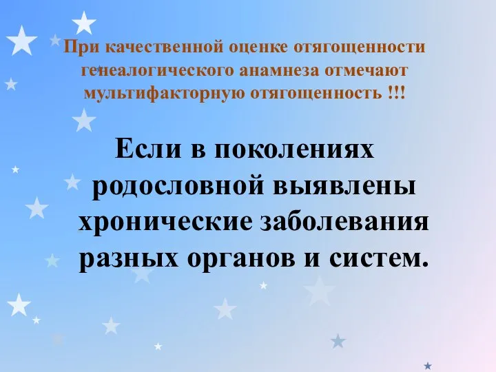 При качественной оценке отягощенности генеалогического анамнеза отмечают мультифакторную отягощенность !!! Если