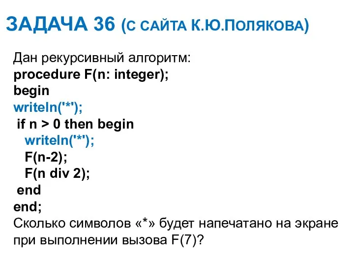 ЗАДАЧА 36 (С САЙТА К.Ю.ПОЛЯКОВА) Дан рекурсивный алгоритм: procedure F(n: integer);