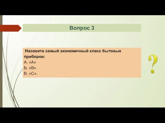 Назовите самый экономичный класс бытовых приборов: А. «А» Б. «В» В. «С». Вопрос 3