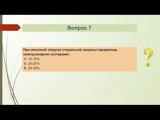 При неполной загрузке стиральной машины перерасход электроэнергии составляет: А. 10-15% Б. 20-25% В. 25-30%. Вопрос 7