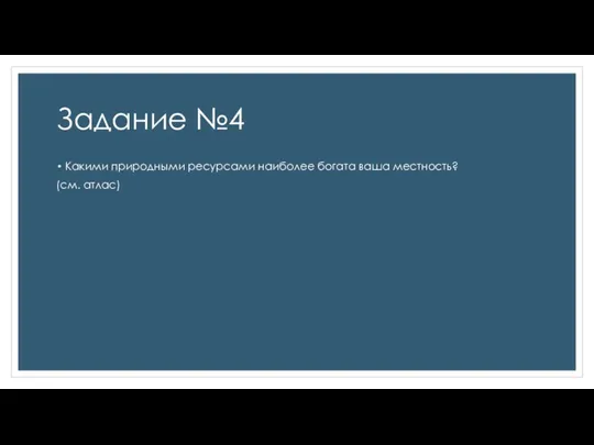 Задание №4 Какими природными ресурсами наиболее богата ваша местность? (см. атлас)