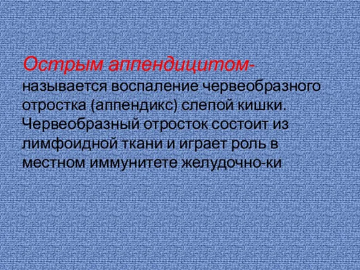 Острым аппендицитом- называется воспаление червеобразного отростка (аппендикс) слепой кишки. Червеобразный отросток