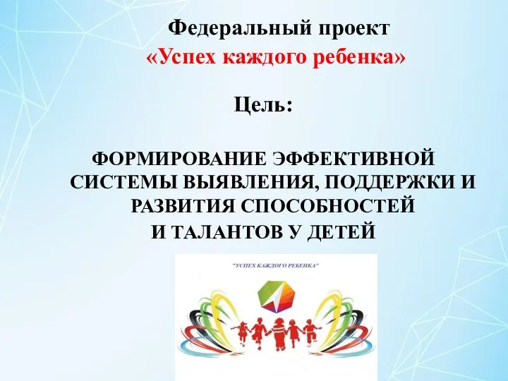 Федеральный проект «Успех каждого ребенка» Цель: ФОРМИРОВАНИЕ ЭФФЕКТИВНОЙ СИСТЕМЫ ВЫЯВЛЕНИЯ, ПОДДЕРЖКИ