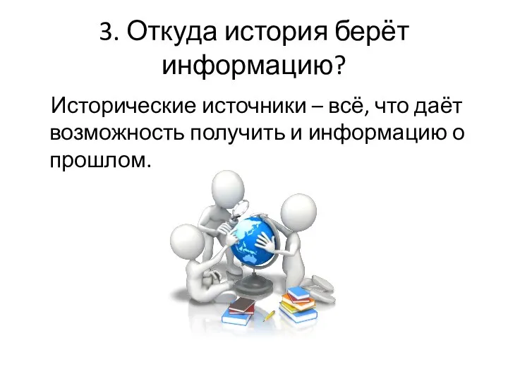 3. Откуда история берёт информацию? Исторические источники – всё, что даёт