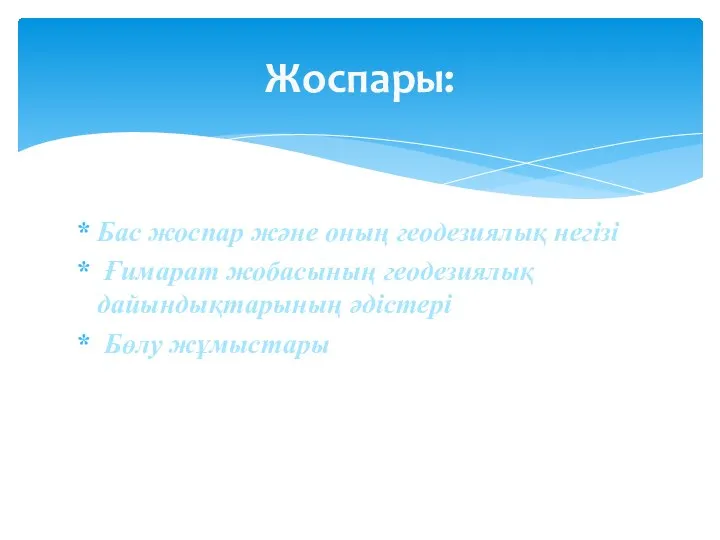 Жоспары: Бас жоспар және оның геодезиялық негізі Ғимарат жобасының геодезиялық дайындықтарының әдістері Бөлу жұмыстары