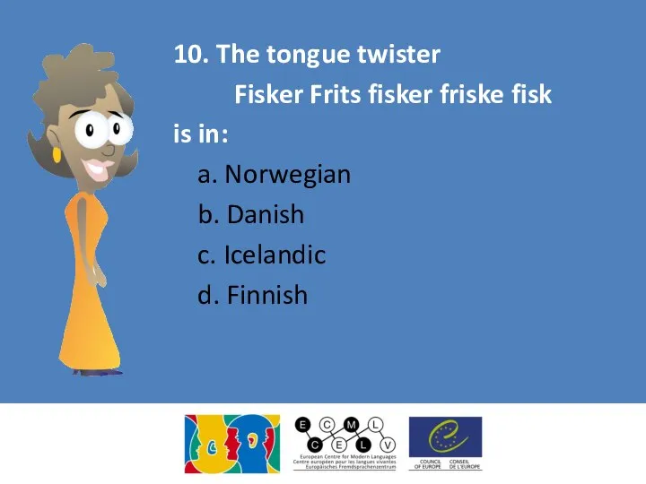 10. The tongue twister Fisker Frits fisker friske fisk is in: