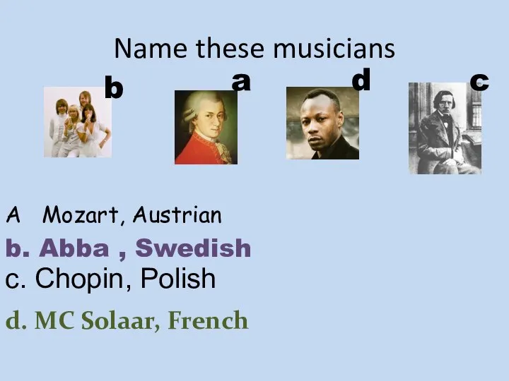 Name these musicians A Mozart, Austrian b. Abba , Swedish d.