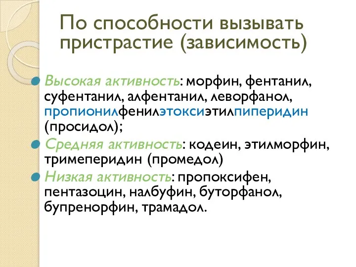 По способности вызывать пристрастие (зависимость) Высокая активность: морфин, фентанил, суфентанил, алфентанил,