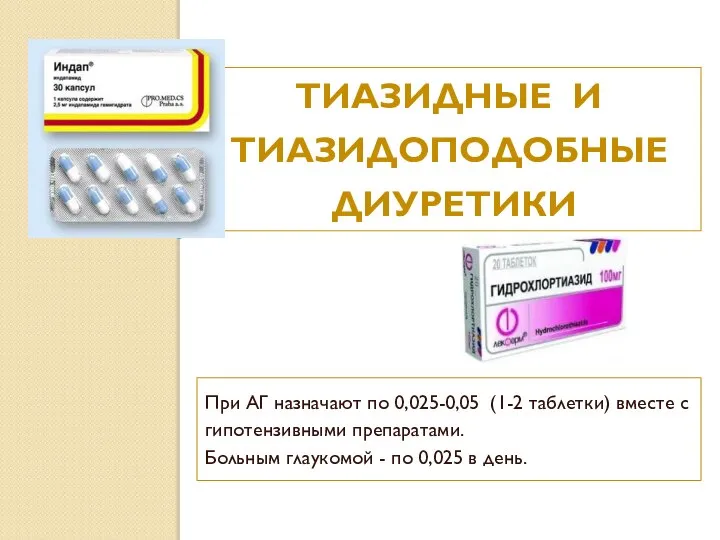 ТИАЗИДНЫЕ И ТИАЗИДОПОДОБНЫЕ ДИУРЕТИКИ При АГ назначают по 0,025-0,05 (1-2 таблетки)