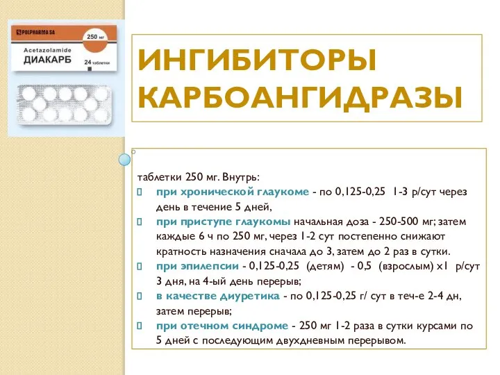 ИНГИБИТОРЫ КАРБОАНГИДРАЗЫ таблетки 250 мг. Внутрь: при хронической глаукоме - по