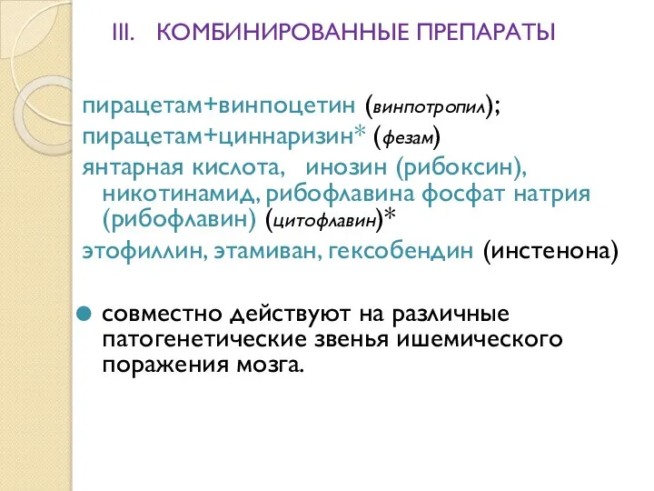 III. КОМБИНИРОВАННЫЕ ПРЕПАРАТЫ пирацетам+винпоцетин (винпотропил); пирацетам+циннаризин* (фезам) янтарная кислота, инозин (рибоксин),