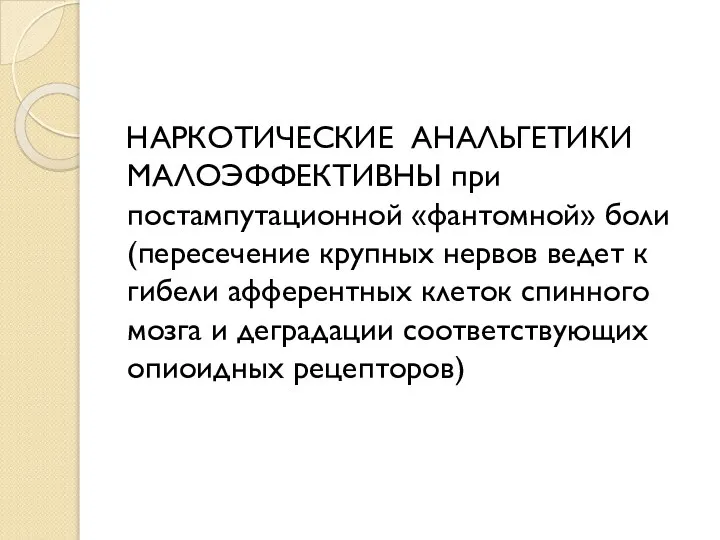 НАРКОТИЧЕСКИЕ АНАЛЬГЕТИКИ МАЛОЭФФЕКТИВНЫ при постампутационной «фантомной» боли (пересечение крупных нервов ведет