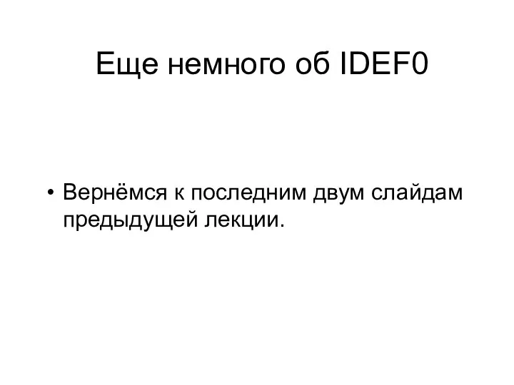 Еще немного об IDEF0 Вернёмся к последним двум слайдам предыдущей лекции.