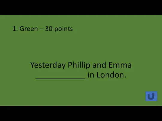 1. Green – 30 points Yesterday Phillip and Emma ___________ in London.