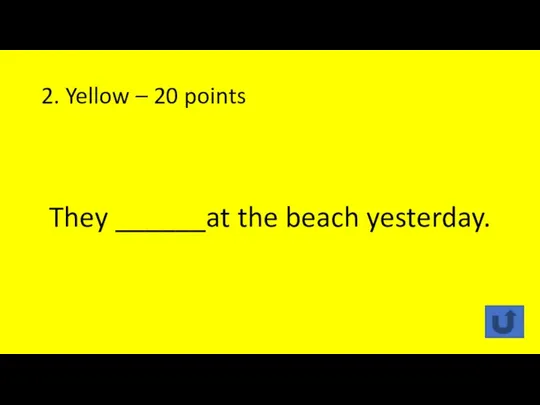 2. Yellow – 20 points They ______at the beach yesterday.