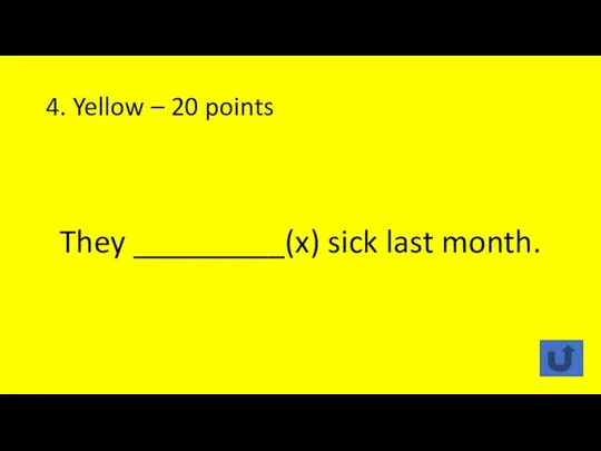 4. Yellow – 20 points They _________(x) sick last month.