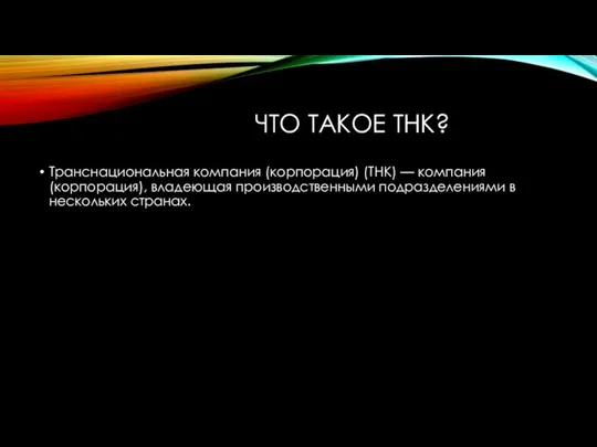 ЧТО ТАКОЕ ТНК? Транснациональная компания (корпорация) (ТНК) — компания (корпорация), владеющая производственными подразделениями в нескольких странах.