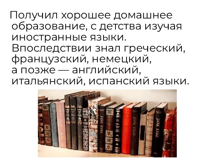 Получил хорошее домашнее образование, с детства изучая иностранные языки. Впоследствии знал