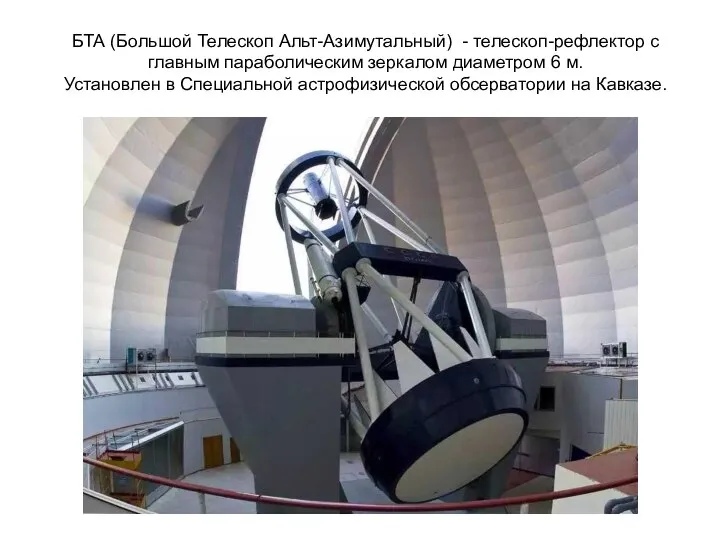 БТА (Большой Телескоп Альт-Азимутальный) - телескоп-рефлектор с главным параболическим зеркалом диаметром