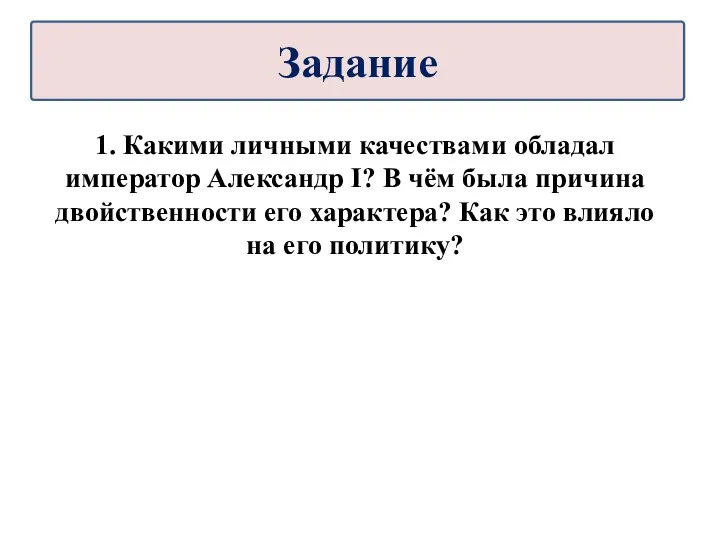 1. Какими личными качествами обладал император Александр I? В чём была