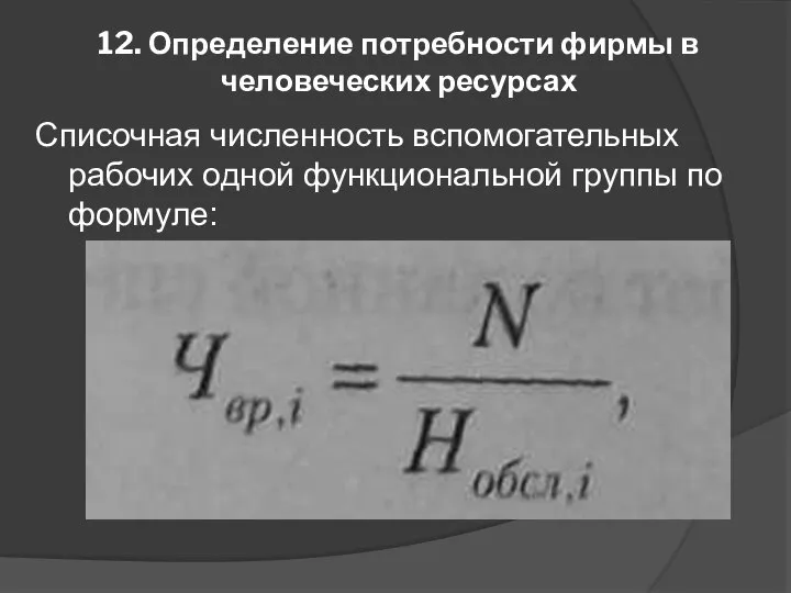 12. Определение потребности фирмы в человеческих ресурсах Списочная численность вспомогательных рабочих одной функциональной группы по формуле: