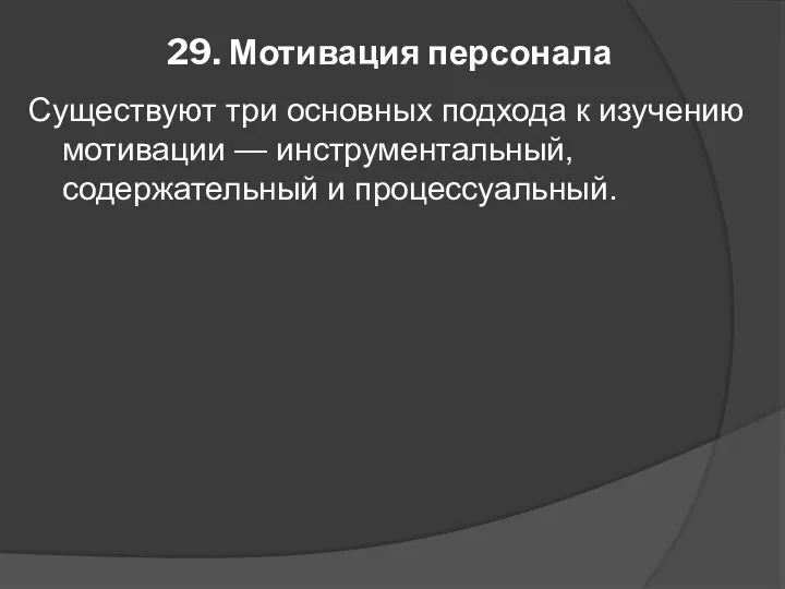 29. Мотивация персонала Существуют три основных подхода к изучению мотивации — инструментальный, содержательный и процессуальный.