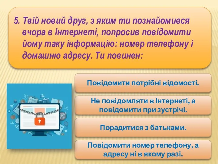 5. Твій новий друг, з яким ти познайомився вчора в Інтернеті,