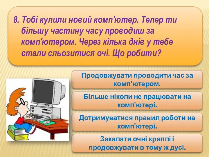 8. Тобі купили новий комп'ютер. Тепер ти більшу частину часу проводиш