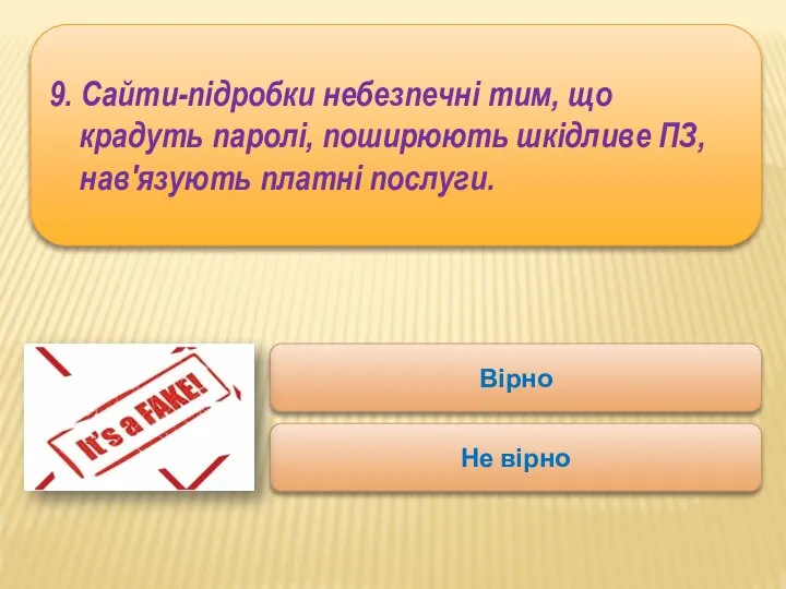 9. Сайти-підробки небезпечні тим, що крадуть паролі, поширюють шкідливе ПЗ, нав'язують платні послуги. Вірно Не вірно