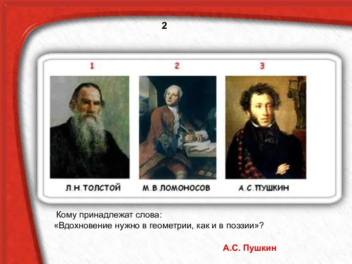 Кому принадлежат слова: «Вдохновение нужно в геометрии, как и в поэзии»? А.С. Пушкин 2