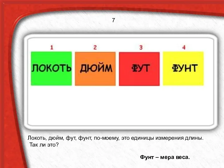 Локоть, дюйм, фут, фунт, по-моему, это единицы измерения длины. Так ли