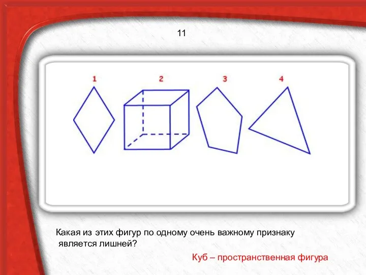 Какая из этих фигур по одному очень важному признаку является лишней? Куб – пространственная фигура 11