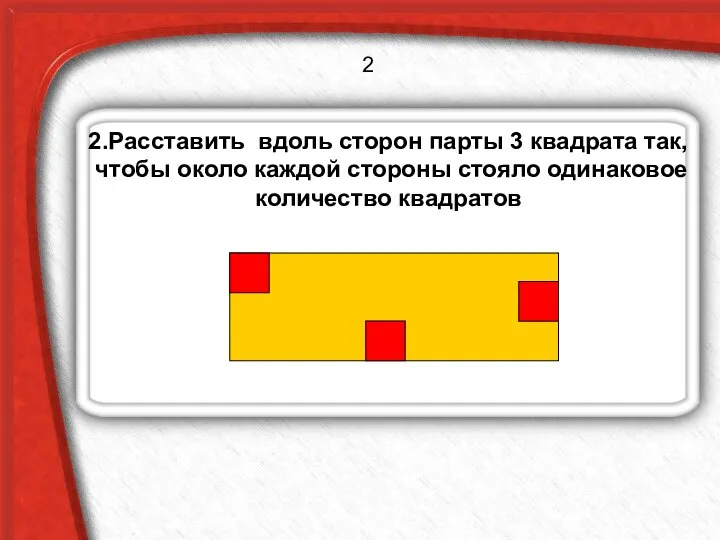 2.Расставить вдоль сторон парты 3 квадрата так, чтобы около каждой стороны стояло одинаковое количество квадратов 2