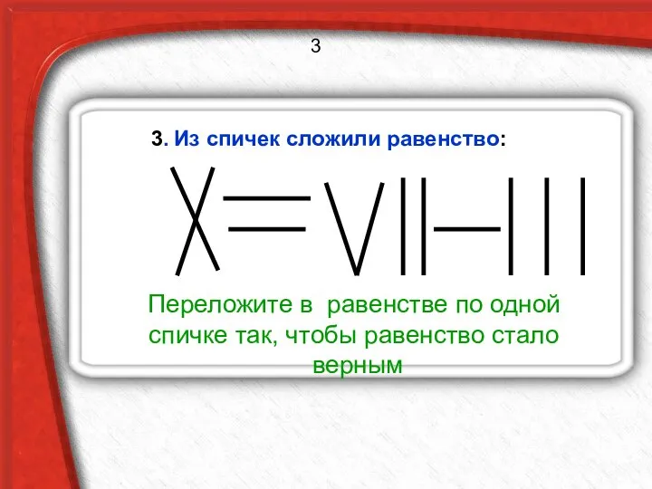 3. Из спичек сложили равенство: Переложите в равенстве по одной спичке